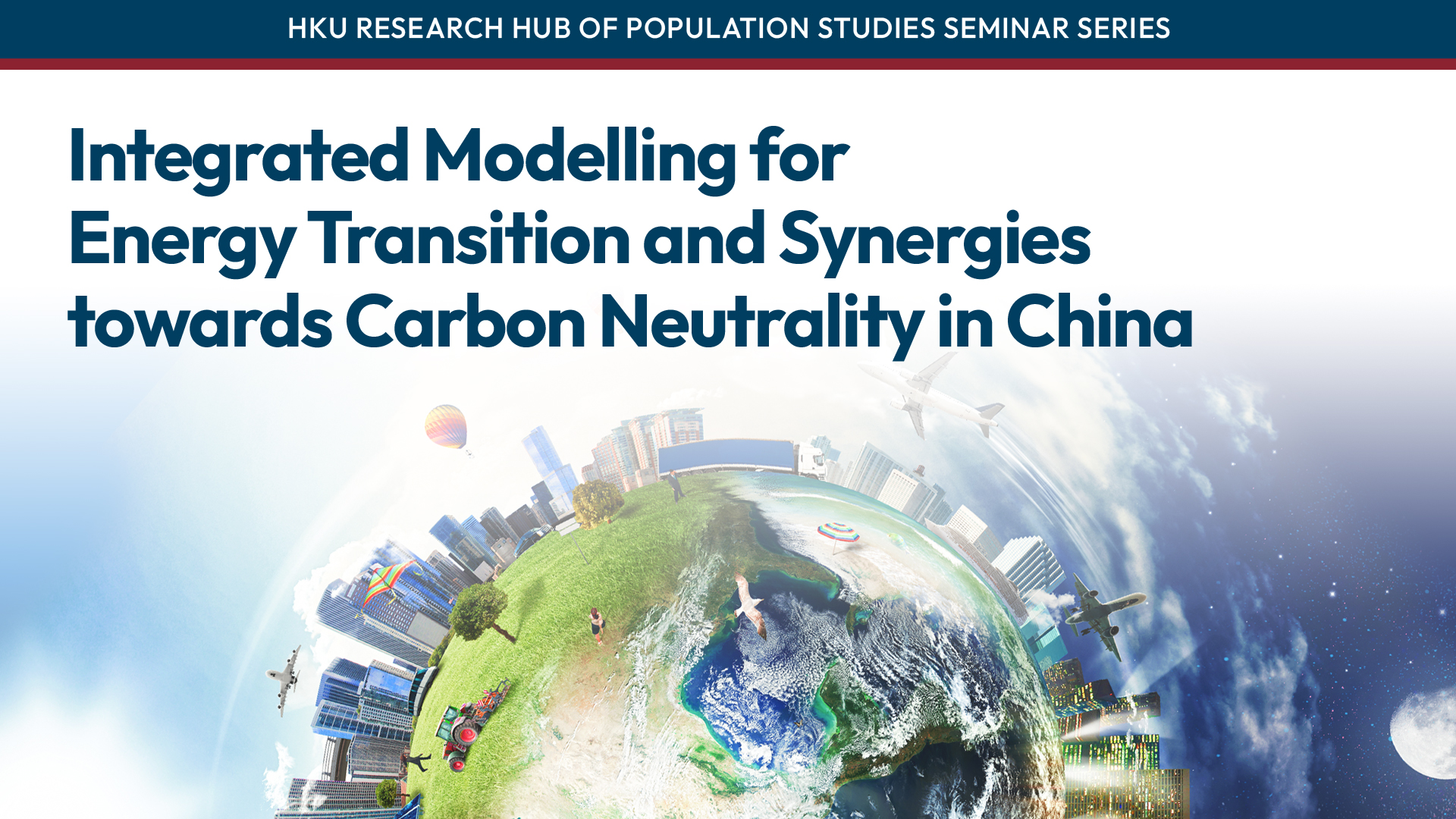 HKU Research Hub of Population Studies Seminar Series: Integrated Modelling for Energy Transition and Synergies towards Carbon Neutrality in China